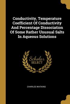 Paperback Conductivity, Temperature Coefficient Of Conductivity And Percentage Dissociation Of Some Rather Unusual Salts In Aqueous Solutions Book