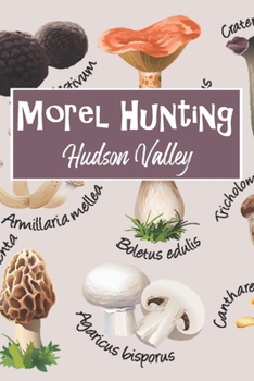 Morel Hunting Hudson Valley: Logbook Tracking Notebook Gift for Morel Lovers,Hunters and Foragers. Record Locations,Quantity Found,Soil and Weather Conditions,and More.