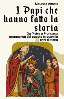 I Papi che hanno fatto la storia: Da Pietro a Francesco: i protagonisti del papato in duemila anni di storia (Italian Edition)