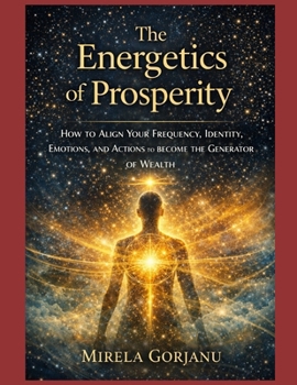 THE ENERGETICS OF PROSPERITY: How to Align Your Frequency, Identity, Emotions, and Actions to Become the Generator of Wealth (Self Help)