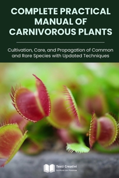 Complete Practical Manual of Carnivorous Plants: Cultivation, Care, and Propagation of Common and Rare Species with Updated Techniques (Plant Cultivation, Botany & Practical Gardening)
