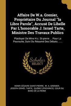 Paperback Affaire De W.a. Grenier, Propriétaire Du Journal "la Libre Parole", Accusé De Libelle Par L'honorable J. Israel Tarte, Ministre Des Travaux Publics: P [French] Book