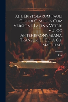 Paperback Xiii. Epistolarum Pauli Codex Graecus Cum Versione Latina Veteri Vulgo Antehieronymiana, Transcr. Et Ed. A C.f. Matthaei Book