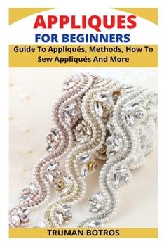 Paperback Appliques for Beginners: Guide To Appliqués, Methods, How To Sew Appliqués And More Book