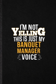 I'm Not Yelling This Is Just My Banquet Manager Voice: Blank Funny Banquet Feast Wine Dine Lined Notebook/ Journal For Gala Dinner Meal Party, ... Birthday Gift Idea Personal 6x9 110 Pages