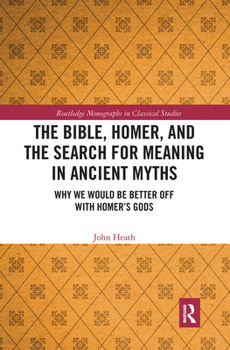 Paperback The Bible, Homer, and the Search for Meaning in Ancient Myths: Why We Would Be Better Off With Homer's Gods Book