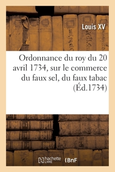 Paperback Ordonnance Du Roy Du 20 Avril 1734, Portant Nouvelles Deffenses À Tous Gens de Guerre: Sur Le Commerce Du Faux Sel, Du Faux Tabac Et Des Marchandises [French] Book