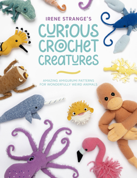 Paperback Irene Strange's Curious Crochet Creatures: Amazing Amigurumi Patterns for Wonderfully Weird Animals Book