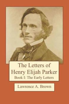 The Letters of Henry Elijah Parker Book I: The Early Letters: 1837 to 1860
