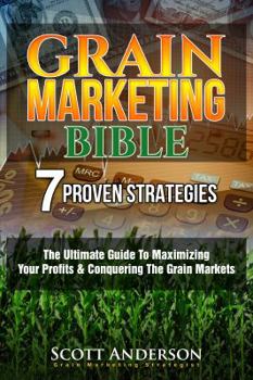 Paperback Grain Marketing Bible: 7 Proven Strategies: The Ultimate Guide To Maximizing Your Profits & Conquering The Grain Markets From Wall Street To The Family Farm Book