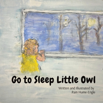 Go To Sleep Little Owl: I Can't Fall Asleep, There's an Owl Outside my Window