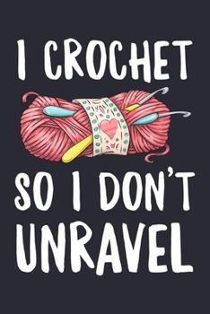 I Crochet So I Dont Unravel: Crochet Lined Notebook, Journal, Organizer, Diary, Composition Notebook, Gifts for Crochet Lovers