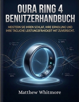 Oura Ring 4 Benutzerhandbuch: Meistern Sie Ihren Schlaf, Ihre Erholung und Ihre tägliche Leistungsfähigkeit mit Zuversicht (German Edition)