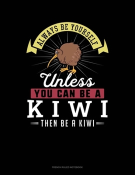 Always Be Yourself Unless You Can Be A Kiwi Then Be A Kiwi: French Ruled Notebook