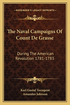 The Naval Campaigns Of Count De Grasse: During The American Revolution 1781-1783