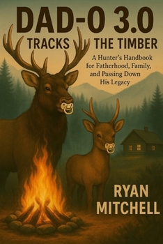 Dad-O 3.0: Tracks in the Timber: A Hunter’s Handbook for Fatherhood, Family, and Passing Down his Legacy. (Dad-O Series Books)
