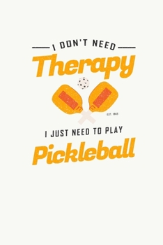 I Don't Need Therapy I Just Need To Play Pickleball: Pickleball Dink and Slam Recreational Sports Journal