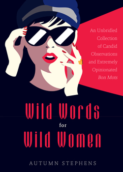 Paperback Wild Words for Wild Women: An Unbridled Collection of Candid Observations and Extremely Opinionated Bon Mots (Girls Run the World, Nasty Women, A Book