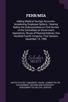 Paperback Fehb/MSA: Adding Medical Savings Accounts--broadening Employee Options: Hearing Before the Subcommittee on Civil Service of the Book