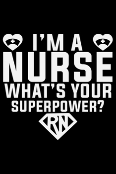 I Am A Nurse What's Your Superpower? RN: Nursing College Ruled Composition Notebook and Journal Gifts for Nurse Student, Nurses and Nursing Students 6x9in 120 pages