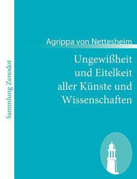 Paperback Ungewißheit und Eitelkeit aller Künste und Wissenschaften: - auch wie selbige dem menschlichen Geschlecht mehr schädlich als nutzlich sind$$$(De incer [German] Book