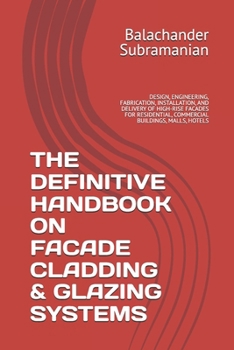 THE DEFINITIVE HANDBOOK ON FACADE CLADDING & GLAZING SYSTEMS: DESIGN, ENGINEERING, FABRICATION, INSTALLATION, AND DELIVERY OF HIGH-RISE FACADES FOR RESIDENTIAL, COMMERCIAL BUILDINGS, MALLS, HOTELS