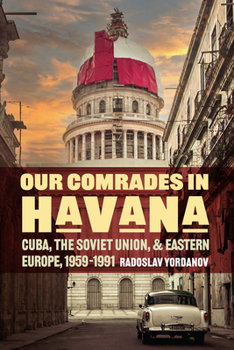 Our Comrades in Havana: Cuba, the Soviet Union, and Eastern Europe, 1959–1991 (Cold War International History Project) - Book  of the Cold War International History Project