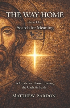 The Way Home: Search For Meaning: A Guide For Those Entering The Catholic Faith