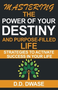 Paperback Mastering The Power Of Your Destiny And Purpose-Filled Life: Strategies To Activate Success In Your Life Book