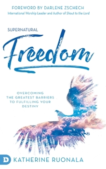 Hardcover Supernatural Freedom: Overcoming the Greatest Barriers to Fulfilling Your Destiny Book