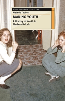 Hardcover Making Youth: A History of Youth in Modern Britain Book