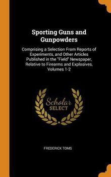 Hardcover Sporting Guns and Gunpowders: Comprising a Selection from Reports of Experiments, and Other Articles Published in the Field Newspaper, Relative to F Book