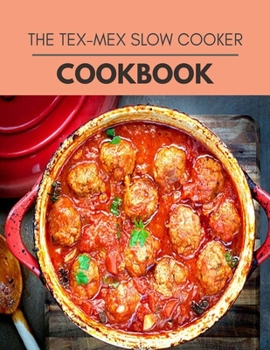 The Tex-mex Slow Cooker Cookbook: Easy Recipes For Preparing Tasty Meals For Weight Loss And Healthy Lifestyle All Year Round