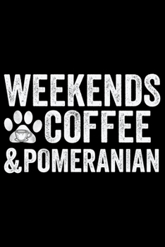 Weekends Coffee & Pomeranian: Cool Pomeranian Dog Journal Notebook - Pomeranian Puppy Lover Gifts – Funny Pomeranian Dog Notebook - Pomeranian Owner Gifts. 6 x 9 in 120 pages