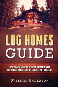 Paperback Log Homes Guide: The Ultimate Guide on What to Consider When Building or Purchasing a Log House or Log Cabin! Book