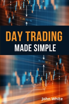 Day Trading Made Simple - 2 Books in 1: The Most Comprehensive Stock and Forex Trading Guide Ever Written. Master Technical Analysis like a Pro!