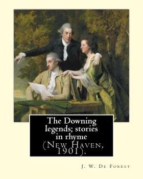 Paperback The Downing legends; stories in rhyme (New Haven, 1901). By: J. W. De Forest: John William De Forest (May 31, 1826 - July 17, 1906) was an American so Book