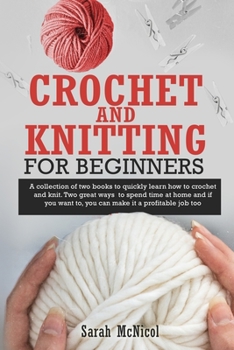 Paperback Crochet and Knitting for Beginners: A Collection Of Two Books To Quickly Learn How To Crochet And Knit. Two Great Ways To Spend Time At Home And If Yo Book