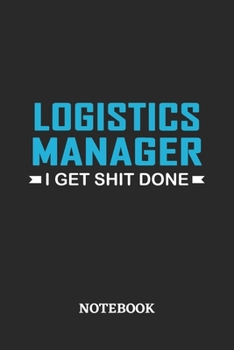 Logistics Manager I Get Shit Done Notebook: 6x9 inches - 110 ruled, lined pages • Greatest Passionate Office Job Journal Utility • Gift, Present Idea