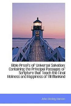 Bible Proofs of Universal Salvation : Containing the Principal Passages of Scripture that Teach the F