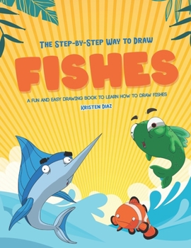 Paperback The Step-by-Step Way to Draw Fishes: A Fun and Easy Drawing Book to Learn How to Draw Fishes Book