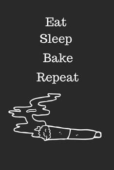 Paperback Eat, Sleep, Bake, Repeat: Cannabis/Medical Marijuana Inspired Notebook, Gifts for Stoners Book