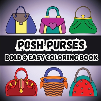 Posh Purses: Bold and Easy Coloring Book for Adults and Kids Featuring 60 Simple Designs For Bags and Handbags Lovers