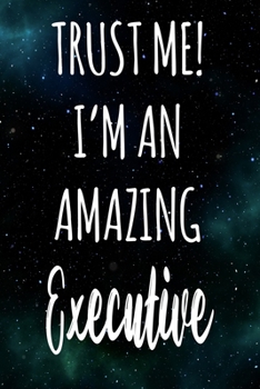 Trust Me! I'm An Amazing Executive: The perfect gift for the professional in your life - Funny 119 page lined journal!
