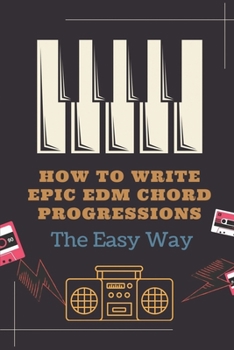 Paperback How To Write Epic EDM Chord Progressions: The Easy Way: How To Make Edm Chords Book