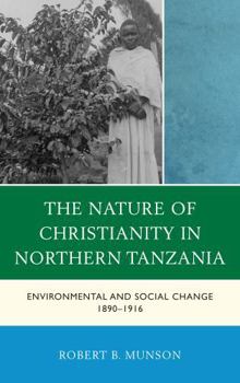 Hardcover The Nature of Christianity in Northern Tanzania: Environmental and Social Change 1890-1916 Book