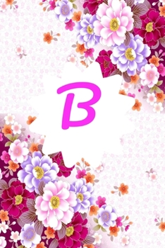B: Monogram Initial B Notebook for Women and Girls, Pink Floral 6 X 9 : Notebook