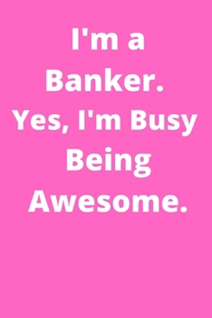 I'm a Banker. Yes, I'm Busy Being Awesome.: Office Lined Blank Notebook Journal With A Funny Saying On The Outside