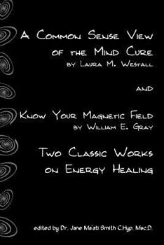 A Common Sense View Of The Mind Cure And Know Your Magnetic Field: Two Classic Works On Energy Healing