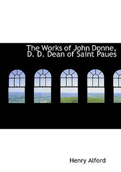 The Works of John Donne, D D Dean of Saint Paues